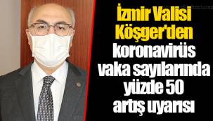 İzmir Valisi Köşger'den koronavirüs vaka sayılarında yüzde 50 artış uyarısı