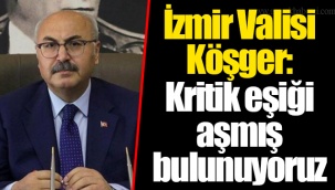 İzmir Valisi Köşger: Kritik eşiği aşmış bulunuyoruz