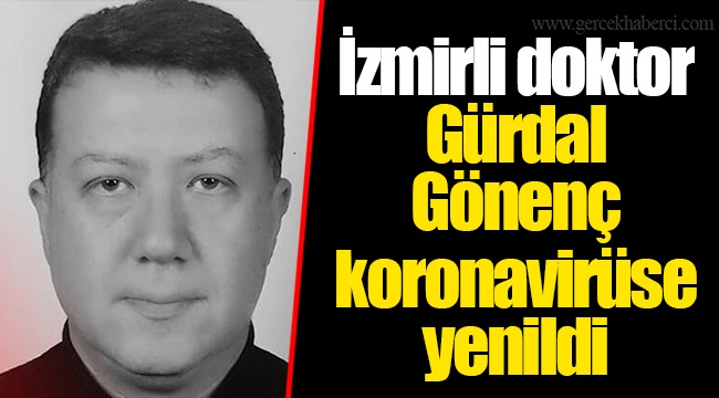 İzmirli doktor Gürdal Gönenç koronavirüse yenildi