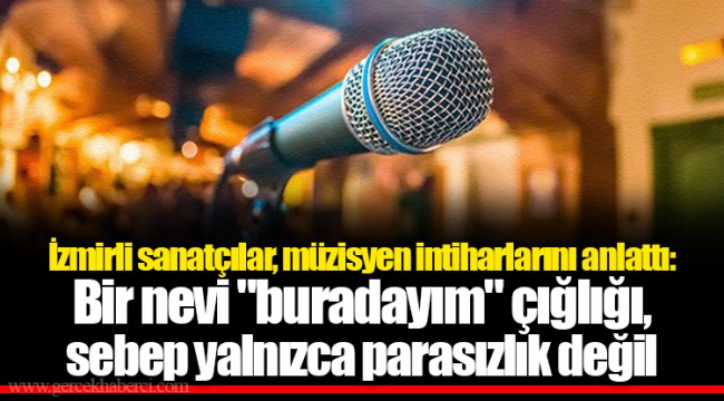 İzmirli sanatçılar, müzisyen intiharlarını anlattı: Bir nevi "buradayım" çığlığı, sebep yalnızca parasızlık değil