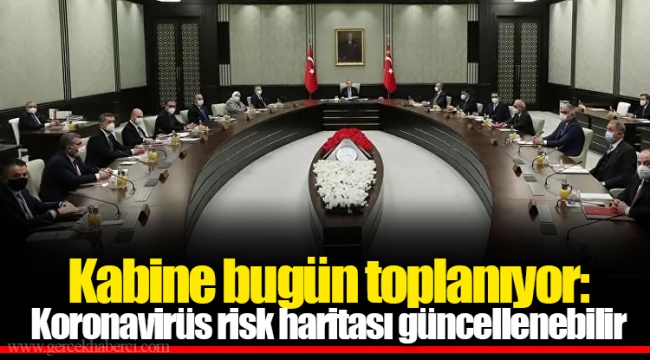 Kabine bugün toplanıyor: Koronavirüs risk haritası güncellenebilir
