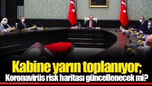 Kabine yarın toplanıyor; Koronavirüs risk haritası güncellenecek mi?
