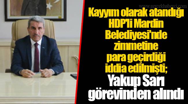 Kayyım olarak atandığı HDP'li Mardin Belediyesi'nde zimmetine para geçirdiği iddia edilmişti; Yakup Sarı görevinden alındı
