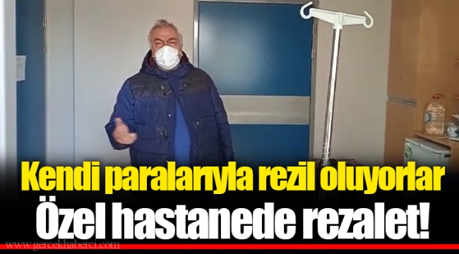 Kendi paralarıyla rezil oluyorlar...Özel hastanede rezalet!