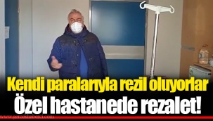 Kendi paralarıyla rezil oluyorlar...Özel hastanede rezalet!