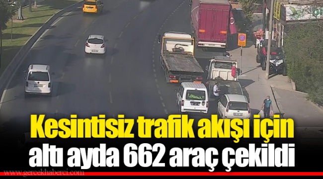 Kesintisiz trafik akışı için altı ayda 662 araç çekildi