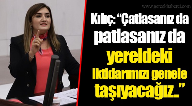Kılıç: "Çatlasanız da patlasanız da yereldeki iktidarımızı genele taşıyacağız.."