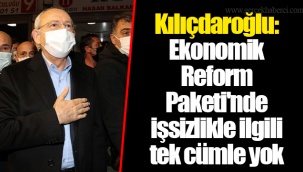 Kılıçdaroğlu: Ekonomik Reform Paketi'nde işsizlikle ilgili tek cümle yok