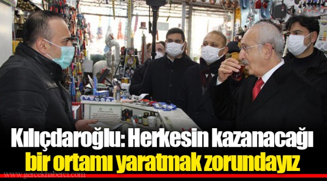 Kılıçdaroğlu: Herkesin kazanacağı bir ortamı yaratmak zorundayız