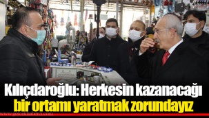 Kılıçdaroğlu: Herkesin kazanacağı bir ortamı yaratmak zorundayız