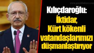 Kılıçdaroğlu: İktidar, Kürt kökenli vatandaşlarımızı düşmanlaştırıyor
