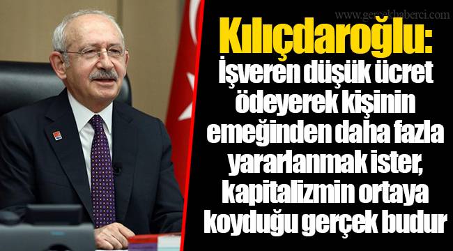 Kılıçdaroğlu: İşveren düşük ücret ödeyerek kişinin emeğinden daha fazla yararlanmak ister, kapitalizmin ortaya koyduğu gerçek budur