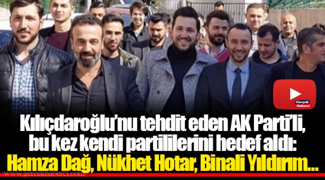 Kılıçdaroğlu’nu tehdit eden AK Parti’li, bu kez kendi partililerini hedef aldı: Hamza Dağ, Nükhet Hotar, Binali Yıldırım…