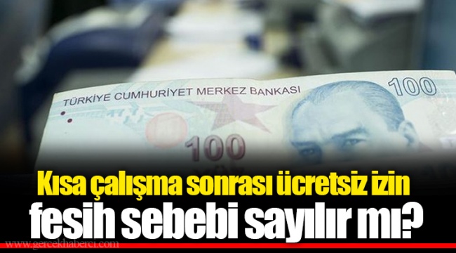 Kısa çalışma sonrası ücretsiz izin fesih sebebi sayılır mı?