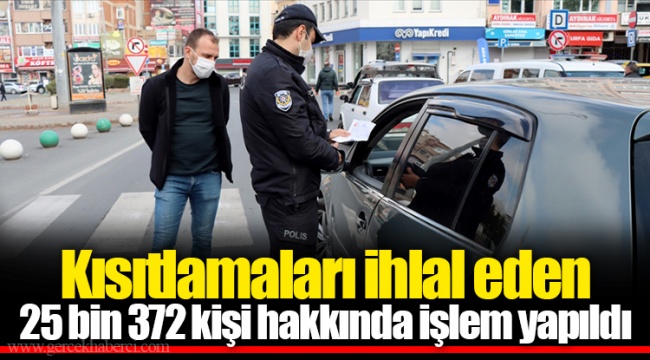 Kısıtlamaları ihlal eden 25 bin 372 kişi hakkında işlem yapıldı