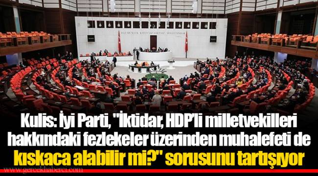 Kulis: İyi Parti, "İktidar, HDP’li milletvekilleri hakkındaki fezlekeler üzerinden muhalefeti de kıskaca alabilir mi?" sorusunu tartışıyor