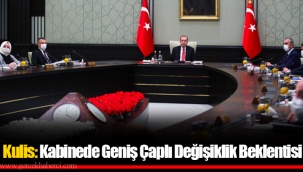 Kulis: Kabinede Geniş Çaplı Değişiklik Beklentisi