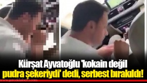 Kürşat Ayvatoğlu 'kokain değil pudra şekeriydi' dedi, serbest bırakıldı!