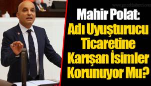 Mahir Polat: Adı Uyuşturucu Ticaretine Karışan İsimler Korunuyor Mu?