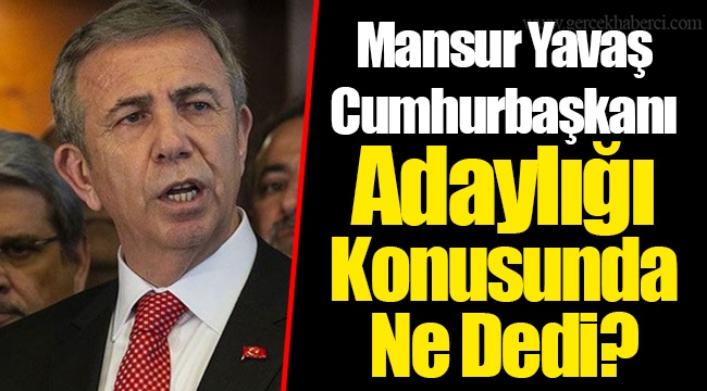 Mansur Yavaş Cumhurbaşkanı Adaylığı Konusunda Ne Dedi?