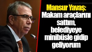 Mansur Yavaş: Makam araçlarını sattım, belediyeye minibüsle gidip geliyorum