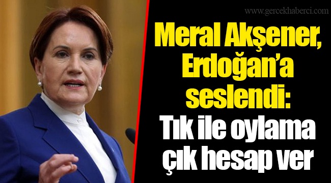 Meral Akşener, Erdoğan'a seslendi: Tık ile oylama çık hesap ver