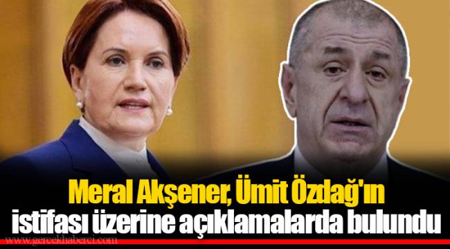 Meral Akşener, Ümit Özdağ'ın istifası üzerine açıklamalarda bulundu