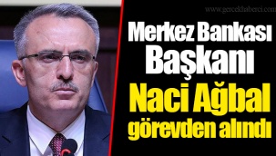 Merkez Bankası Başkanı Naci Ağbal görevden alındı