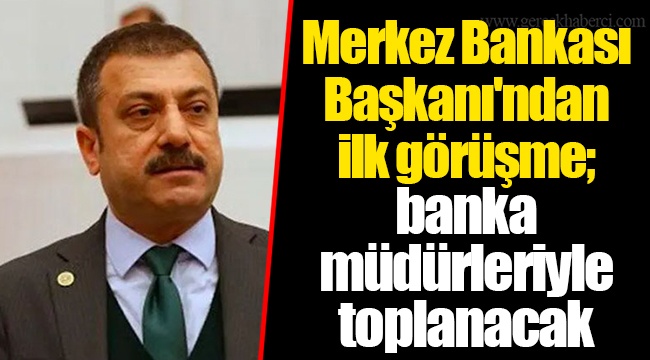 Merkez Bankası Başkanı'ndan ilk görüşme; banka müdürleriyle toplanacak