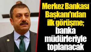 Merkez Bankası Başkanı'ndan ilk görüşme; banka müdürleriyle toplanacak