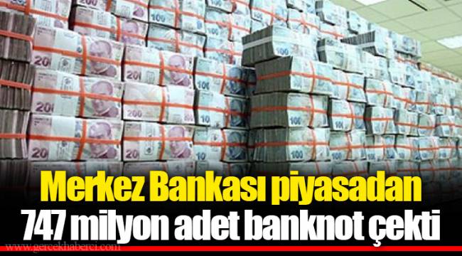 Merkez Bankası piyasadan 747 milyon adet banknot çekti