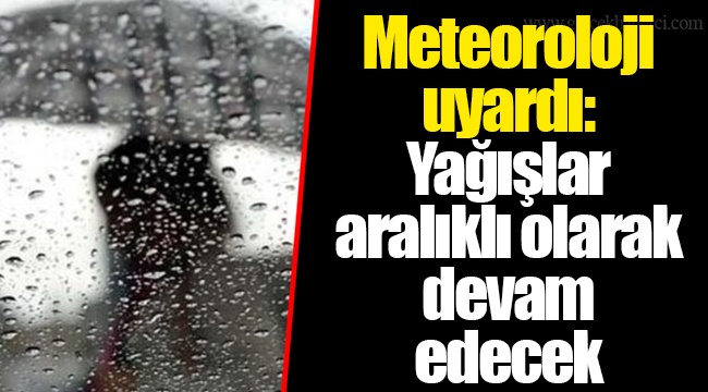 Meteoroloji uyardı: Yağışlar aralıklı olarak devam edecek