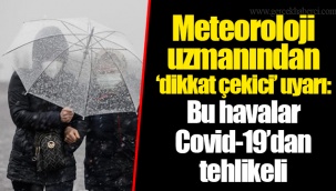 Meteoroloji uzmanından ‘dikkat çekici’ uyarı: Bu havalar Covid-19’dan tehlikeli