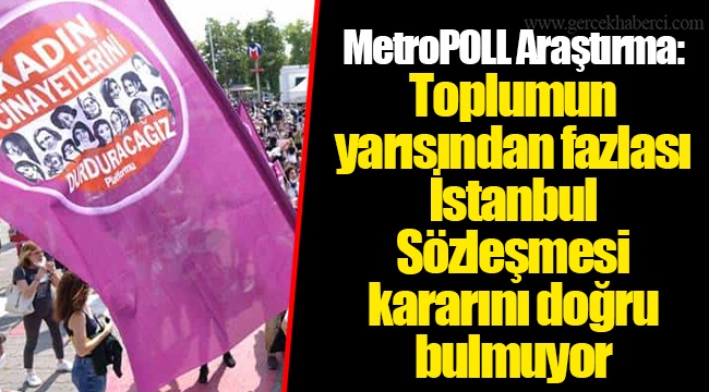 MetroPOLL Araştırma: Toplumun  yarısından fazlası İstanbul Sözleşmesi kararını doğru bulmuyor