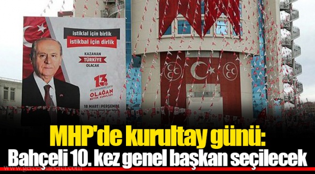MHP'de kurultay günü: Bahçeli 10. kez genel başkan seçilecek