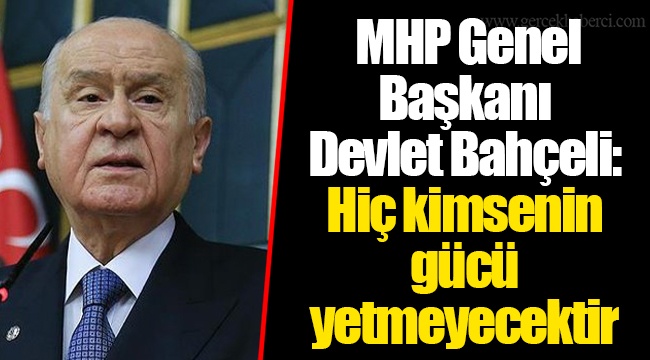 MHP Genel Başkanı Bahçeli: Hiç kimsenin gücü yetmeyecektir