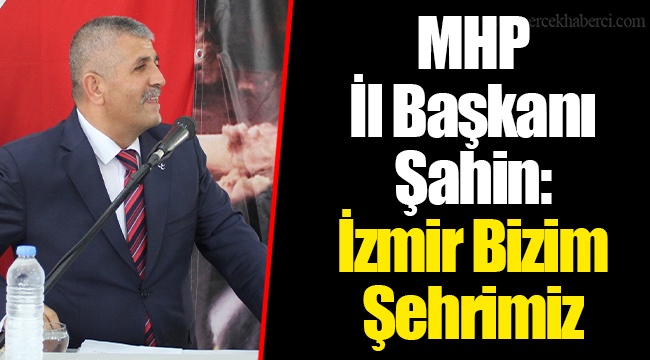 MHP İl Başkanı Şahin: İzmir Bizim Şehrimiz