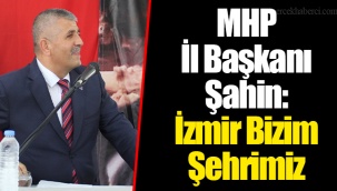 MHP İl Başkanı Şahin: İzmir Bizim Şehrimiz