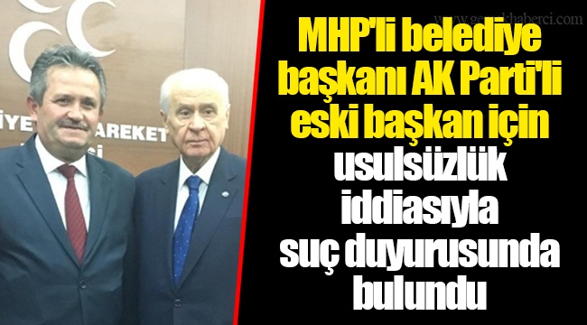 MHP'li belediye başkanı AK Parti'li eski başkan için usulsüzlük iddiasıyla suç duyurusunda bulundu