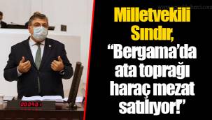 Milletvekili Sındır, “Bergama’da ata toprağı haraç mezat satılıyor!”