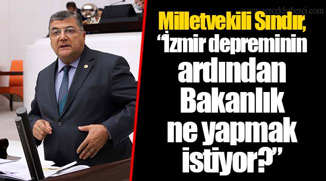 Milletvekili Sındır, “İzmir depreminin ardından Bakanlık ne yapmak istiyor?”