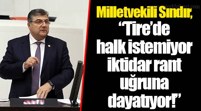 Milletvekili Sındır, “Tire’de halk istemiyor iktidar rant uğruna dayatıyor!”