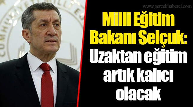 Milli Eğitim Bakanı Selçuk: Uzaktan eğitim artık kalıcı olacak