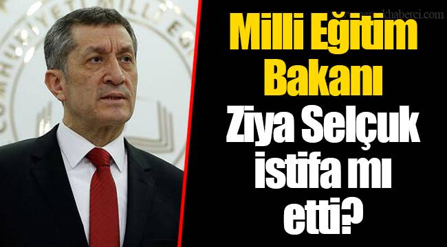 Milli Eğitim Bakanı Ziya Selçuk istifa mı etti? GÜNDEM Gerçek Haberci