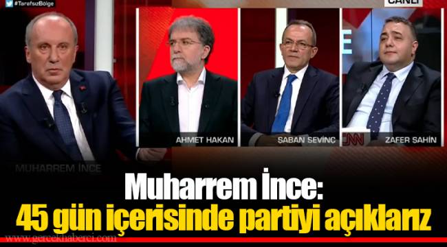 Muharrem İnce: 45 gün içerisinde partiyi açıklarız