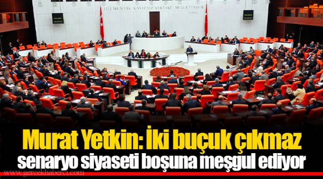 Murat Yetkin: İki buçuk çıkmaz senaryo siyaseti boşuna meşgul ediyor