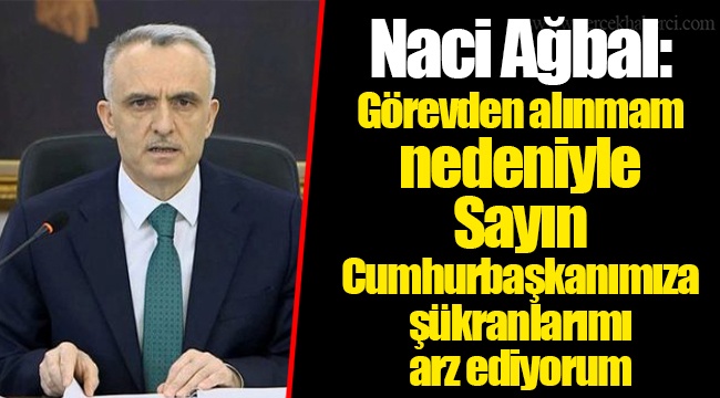 Naci Ağbal: Görevden alınmam nedeniyle Sayın Cumhurbaşkanımıza şükranlarımı arz ediyorum