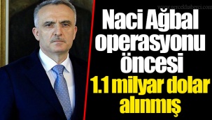 Naci Ağbal operasyonu öncesi 1.1 milyar dolar alınmış