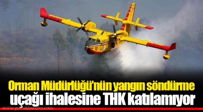Orman Müdürlüğü’nün yangın söndürme uçağı ihalesine THK katılamıyor