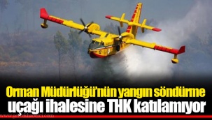 Orman Müdürlüğü’nün yangın söndürme uçağı ihalesine THK katılamıyor
